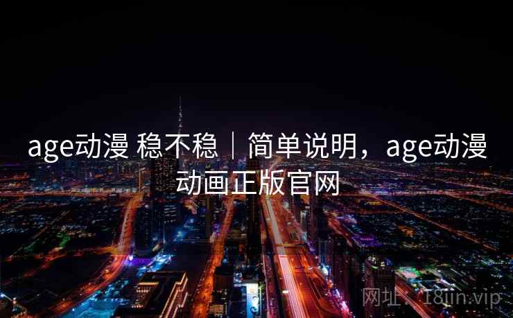 age动漫 稳不稳｜简单说明，age动漫动画正版官网