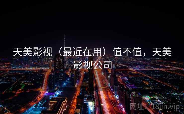 天美影视（最近在用）值不值，天美影视公司