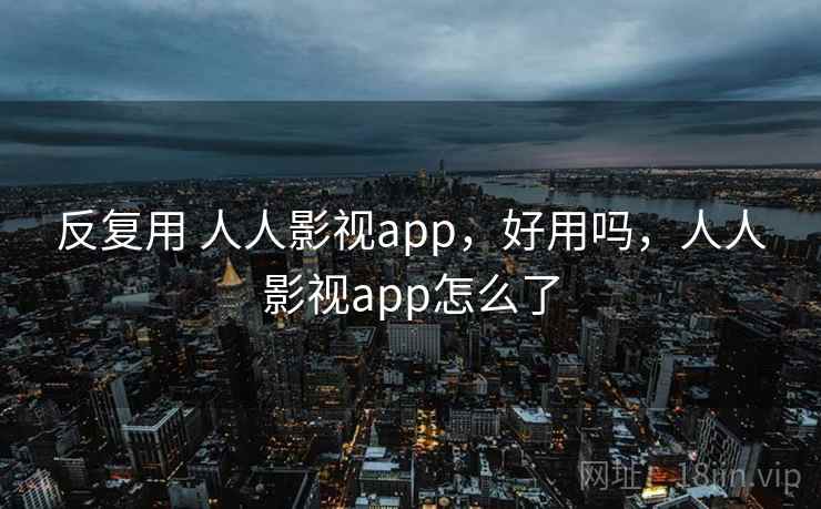 反复用 人人影视app，好用吗，人人影视app怎么了