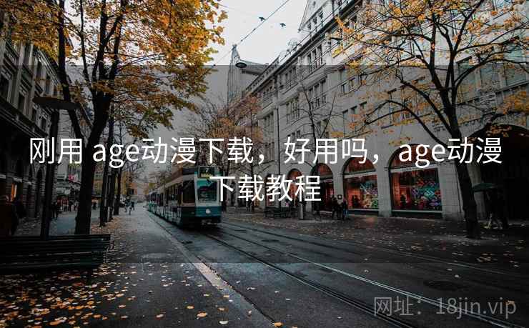 刚用 age动漫下载，好用吗，age动漫下载教程