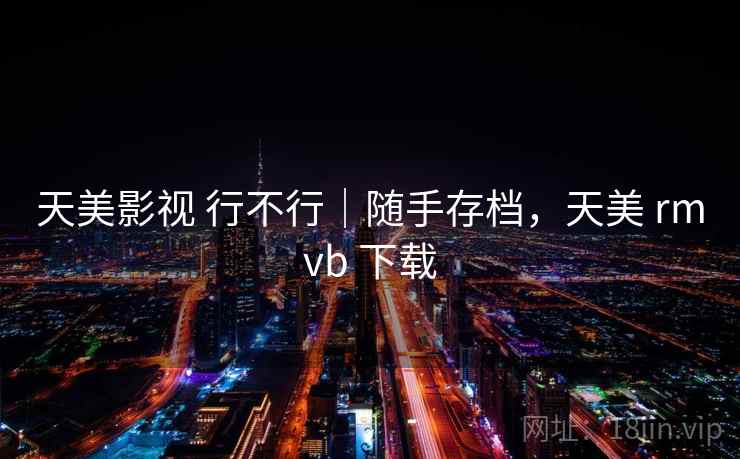 天美影视 行不行｜随手存档，天美 rmvb 下载