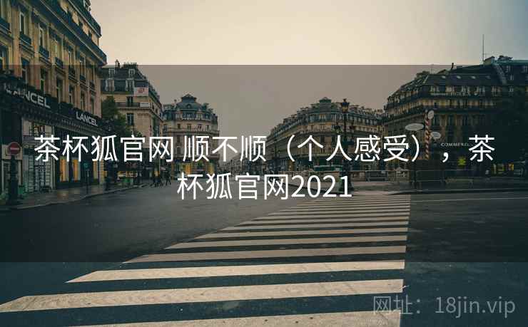茶杯狐官网 顺不顺（个人感受），茶杯狐官网2021