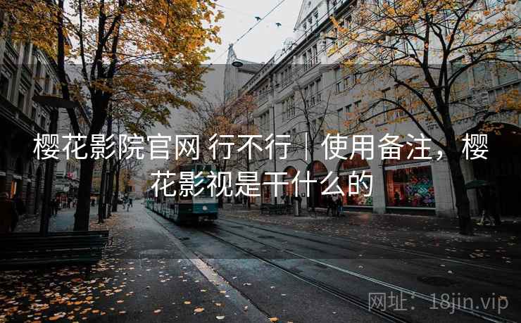 樱花影院官网 行不行|使用备注,樱花影视是干什么的 樱花影院官网 行不行|使用备注,樱花影视是干什么的