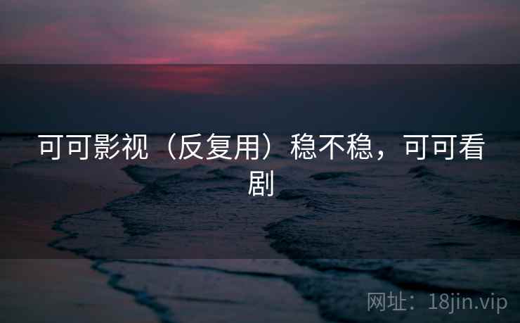 可可影视（反复用）稳不稳，可可看剧