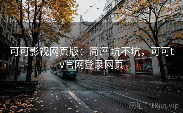 可可影视网页版：简评 坑不坑，可可tv官网登录网页