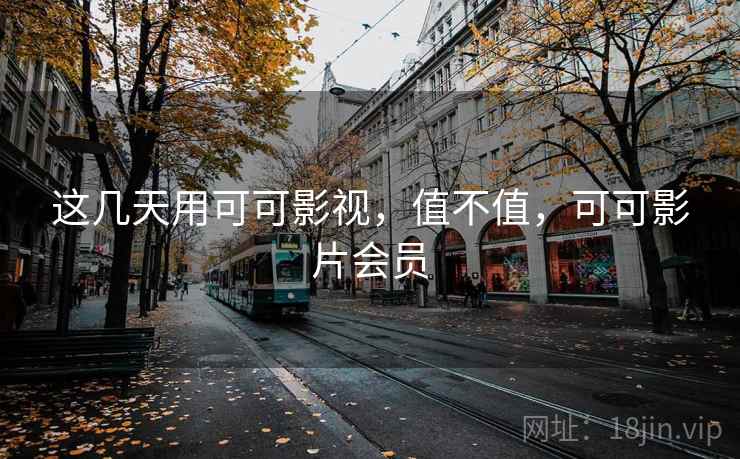 这几天用可可影视，值不值，可可影片会员