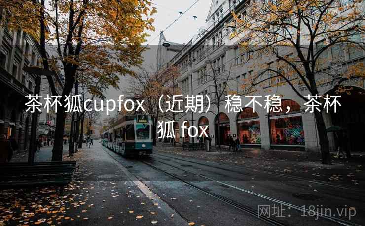 茶杯狐cupfox（近期）稳不稳，茶杯狐 fox