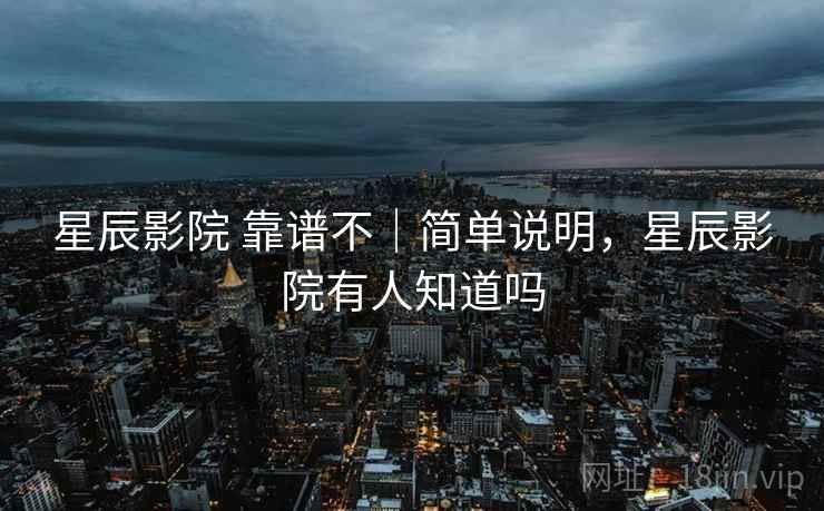 星辰影院 靠谱不｜简单说明，星辰影院有人知道吗