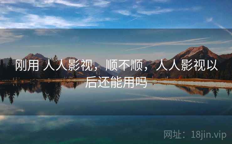 刚用 人人影视，顺不顺，人人影视以后还能用吗