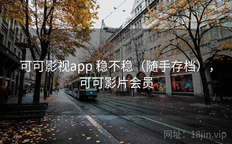 可可影视app 稳不稳（随手存档），可可影片会员