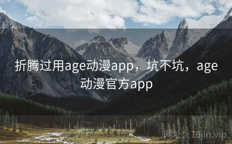 折腾过用age动漫app，坑不坑，age动漫官方app