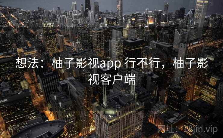 想法：柚子影视app 行不行，柚子影视客户端