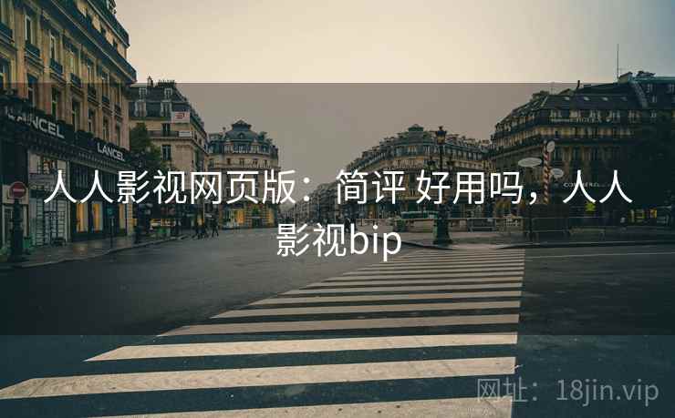 人人影视网页版：简评 好用吗，人人影视bip