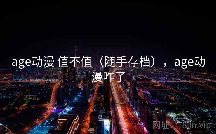 age动漫 值不值（随手存档），age动漫咋了