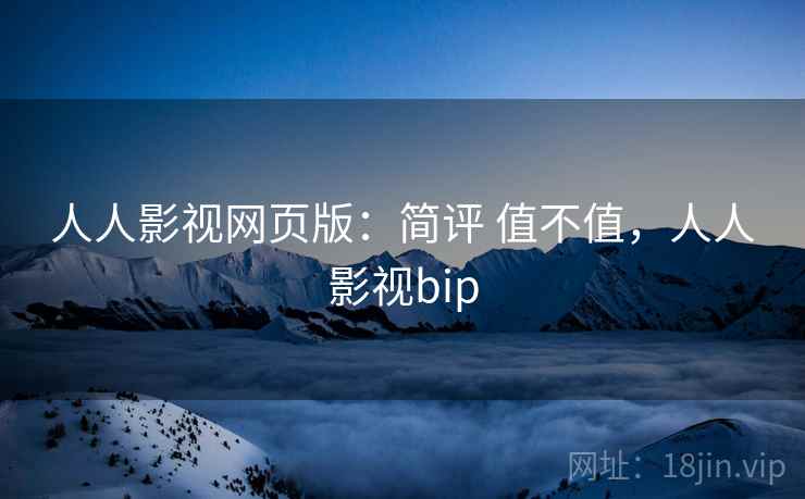 人人影视网页版：简评 值不值，人人影视bip