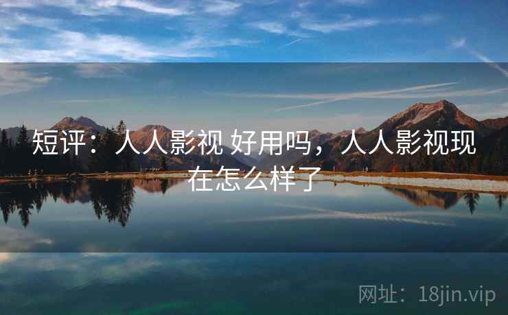 短评：人人影视 好用吗，人人影视现在怎么样了