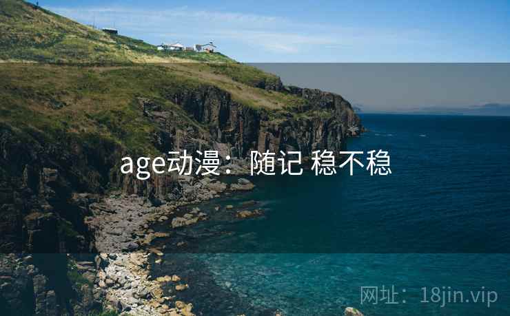 age动漫：随记 稳不稳
