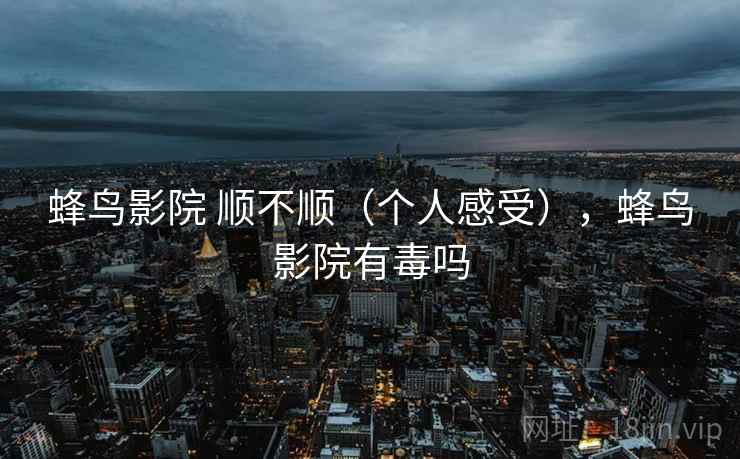 蜂鸟影院 顺不顺（个人感受），蜂鸟影院有毒吗