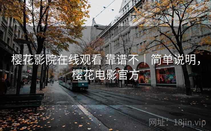 樱花影院在线观看 靠谱不｜简单说明，樱花电影官方