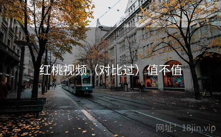 红桃视频（对比过）值不值