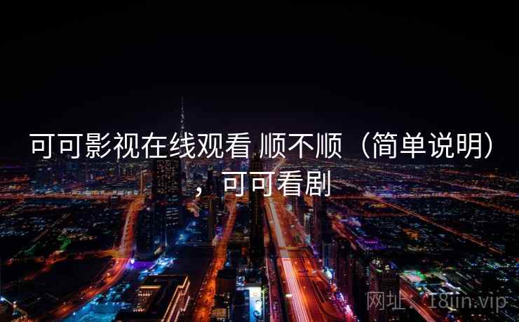 可可影视在线观看 顺不顺（简单说明），可可看剧