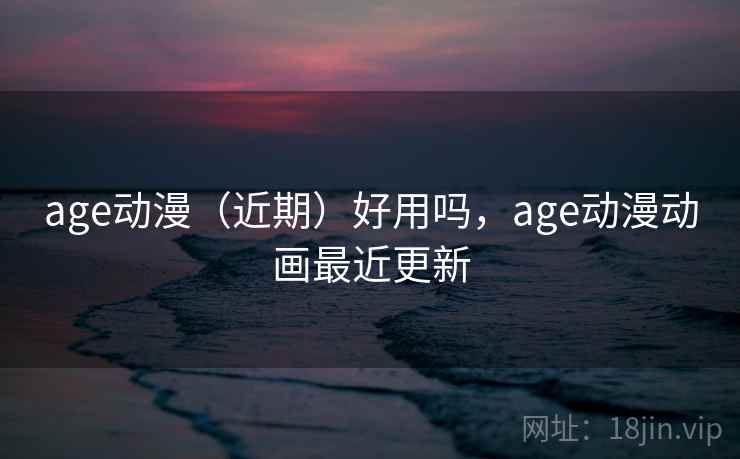 age动漫（近期）好用吗，age动漫动画最近更新