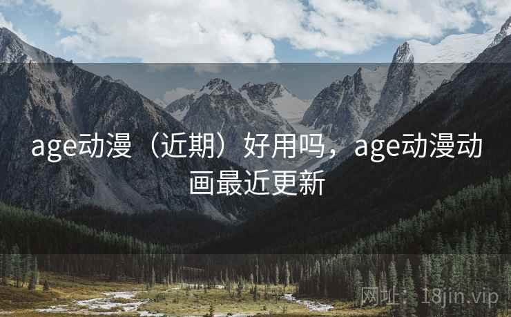 age动漫（近期）好用吗，age动漫动画最近更新