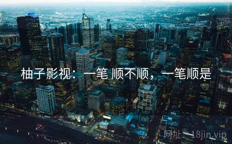 柚子影视：一笔 顺不顺，一笔顺是