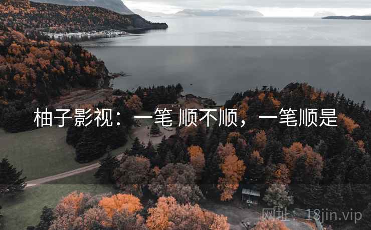 柚子影视：一笔 顺不顺，一笔顺是