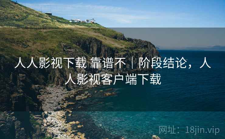 人人影视下载 靠谱不｜阶段结论，人人影视客户端下载