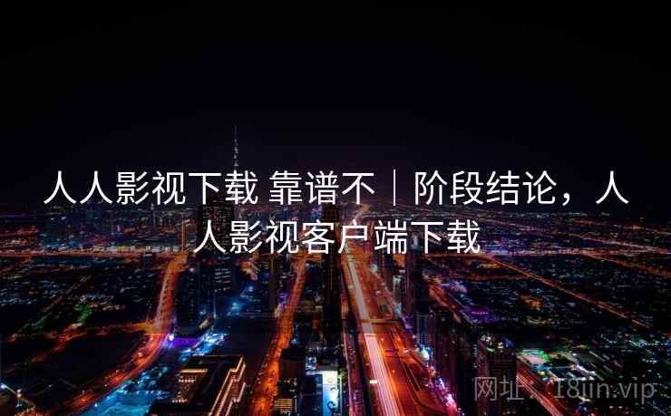 人人影视下载 靠谱不|阶段结论,人人影视客户端下载 人人影视下载 靠谱不|阶段结论,人人影视客户端下载