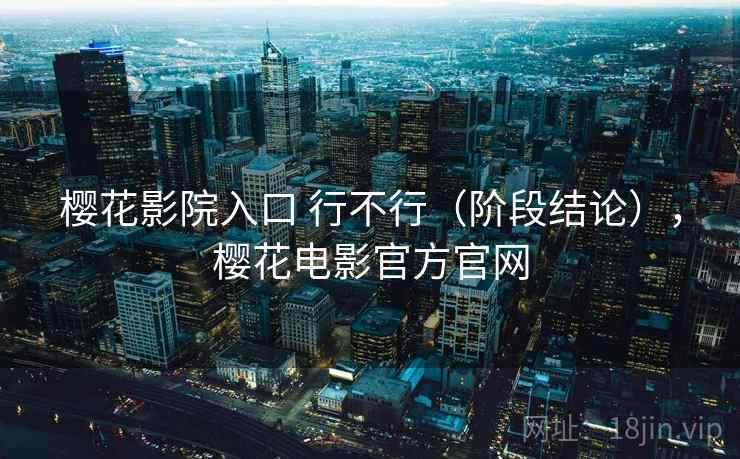 樱花影院入口 行不行（阶段结论），樱花电影官方官网