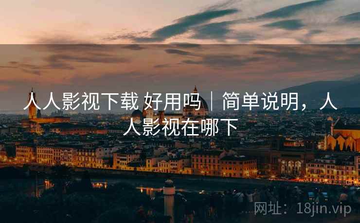 人人影视下载 好用吗|简单说明,人人影视在哪下 人人影视下载 好用吗|简单说明,人人影视在哪下