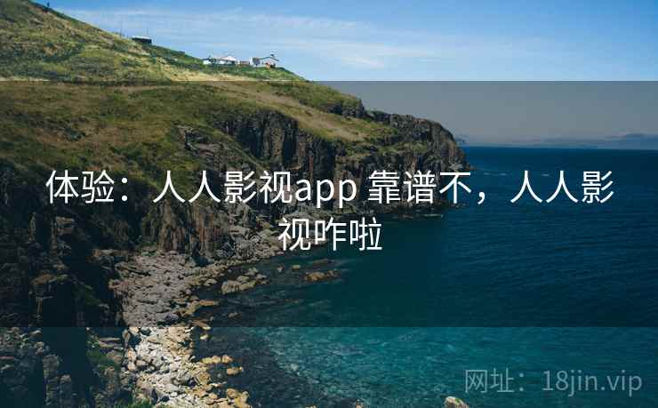 体验：人人影视app 靠谱不，人人影视咋啦