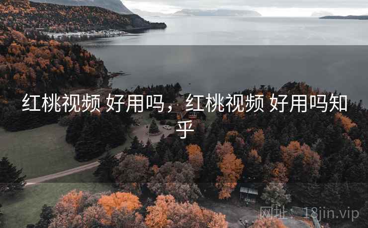 红桃视频 好用吗,红桃视频 好用吗知乎 红桃视频 好用吗,红桃视频 好用吗知乎