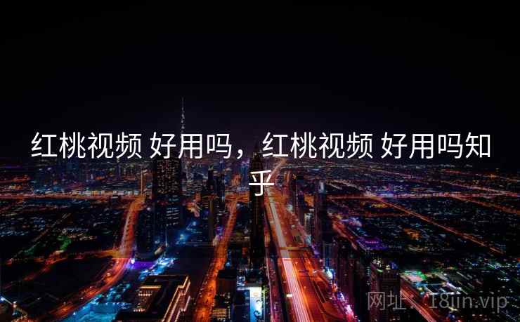 红桃视频 好用吗，红桃视频 好用吗知乎