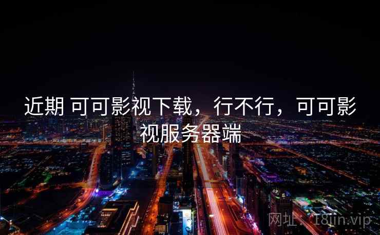 近期 可可影视下载，行不行，可可影视服务器端