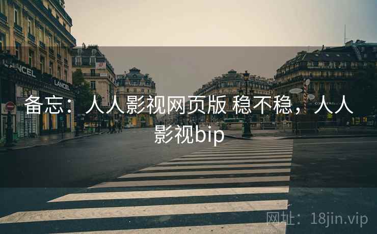 备忘：人人影视网页版 稳不稳，人人影视bip