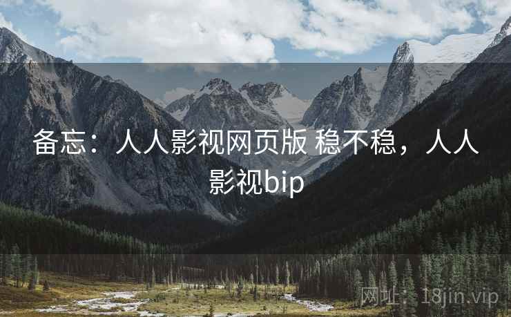 备忘：人人影视网页版 稳不稳，人人影视bip