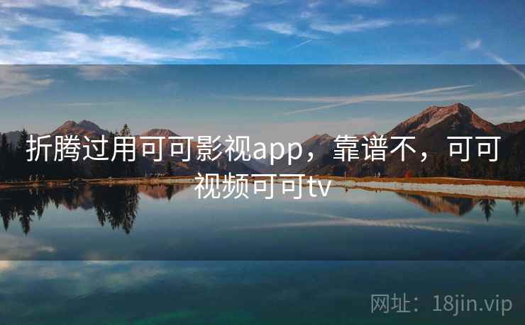 折腾过用可可影视app，靠谱不，可可视频可可tv