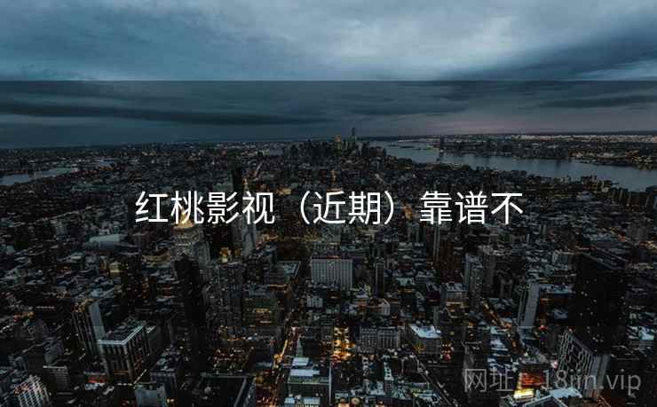 红桃影视（近期）靠谱不
