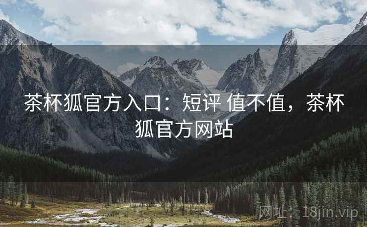 茶杯狐官方入口:短评 值不值,茶杯狐官方网站 茶杯狐官方入口:短评 值不值,茶杯狐官方网站