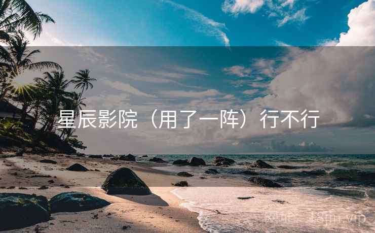 星辰影院（用了一阵）行不行