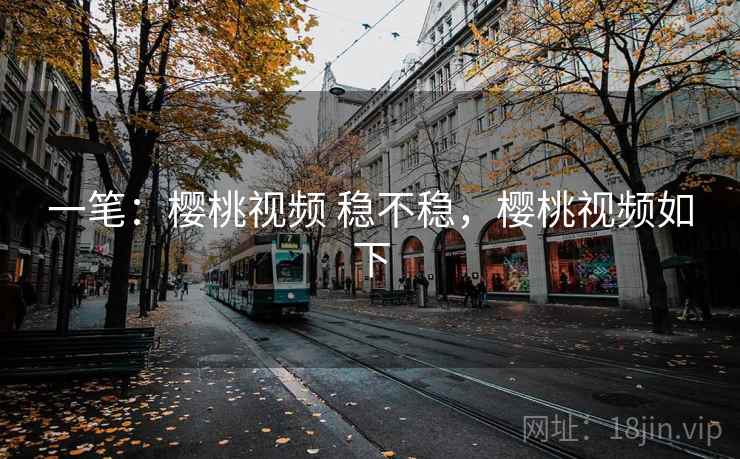 一笔：樱桃视频 稳不稳，樱桃视频如下