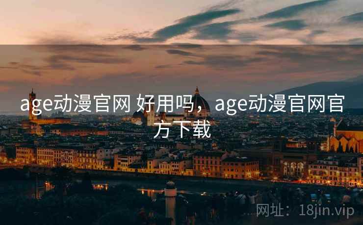 age动漫官网 好用吗,age动漫官网官方下载 age动漫官网 好用吗,age动漫官网官方下载