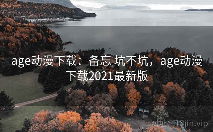 age动漫下载：备忘 坑不坑，age动漫下载2021最新版