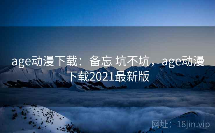 age动漫下载：备忘 坑不坑，age动漫下载2021最新版