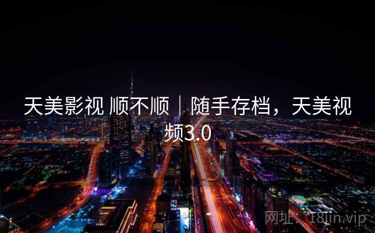 天美影视 顺不顺|随手存档,天美视频3.0 天美影视 顺不顺|随手存档,天美视频3.0