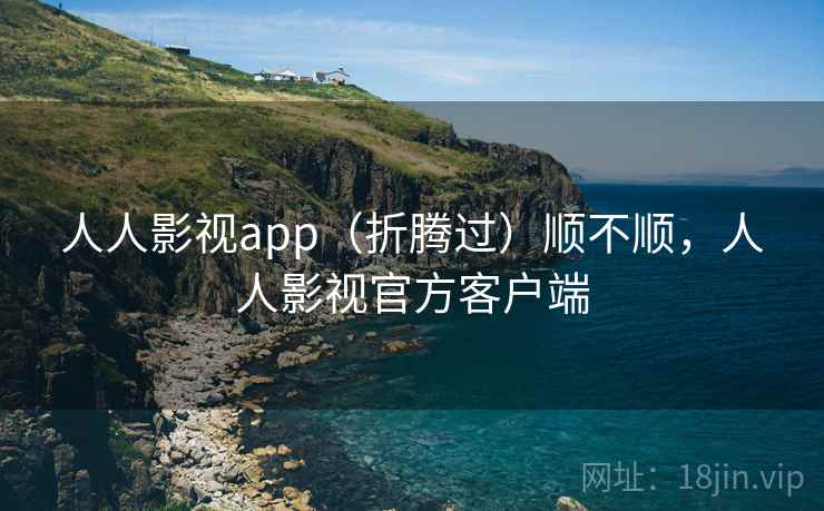 人人影视app(折腾过)顺不顺,人人影视官方客户端 人人影视app(折腾过)顺不顺,人人影视官方客户端