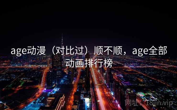 age动漫（对比过）顺不顺，age全部动画排行榜